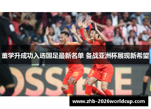 董学升成功入选国足最新名单 备战亚洲杯展现新希望 董学升成功入选国足最新名单 备战亚洲杯展现新希望