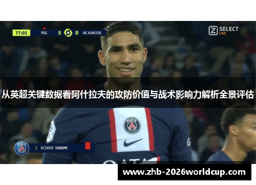 从英超关键数据看阿什拉夫的攻防价值与战术影响力解析全景评估