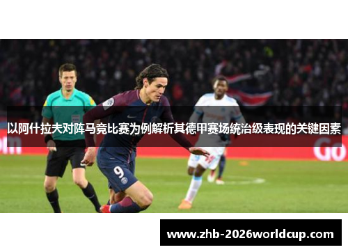 以阿什拉夫对阵马竞比赛为例解析其德甲赛场统治级表现的关键因素