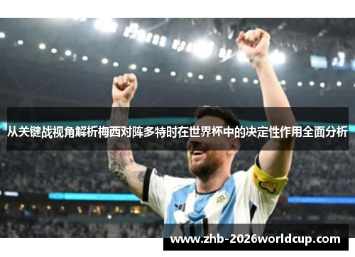 从关键战视角解析梅西对阵多特时在世界杯中的决定性作用全面分析