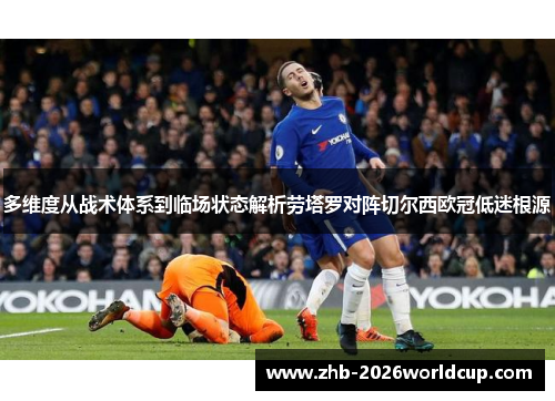 多维度从战术体系到临场状态解析劳塔罗对阵切尔西欧冠低迷根源