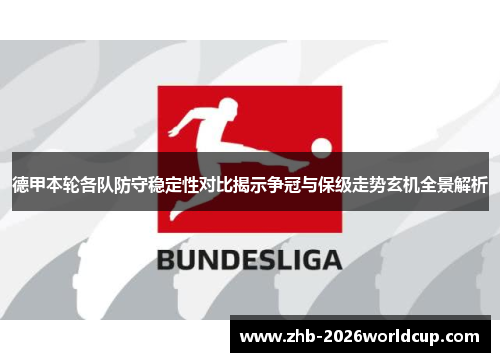 德甲本轮各队防守稳定性对比揭示争冠与保级走势玄机全景解析