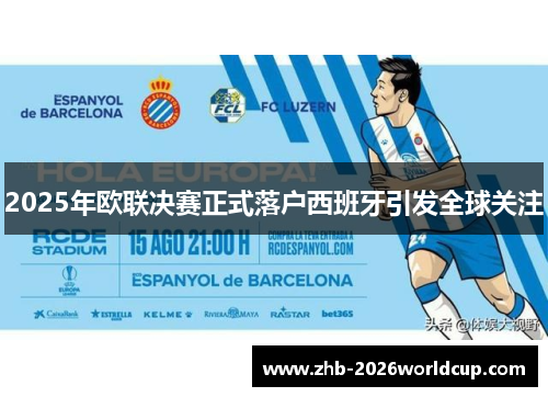 2025年欧联决赛正式落户西班牙引发全球关注