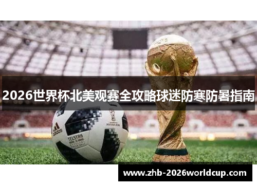 2026世界杯北美观赛全攻略球迷防寒防暑指南 2026世界杯北美观赛全攻略球迷防寒防暑指南