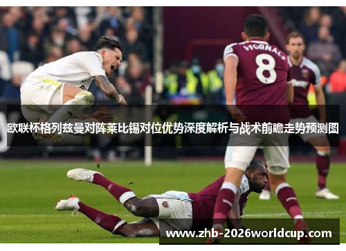 欧联杯格列兹曼对阵莱比锡对位优势深度解析与战术前瞻走势预测图