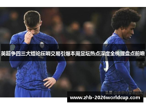 英超争四三大结论压哨交易引爆本周足坛热点深度全梳理盘点前瞻