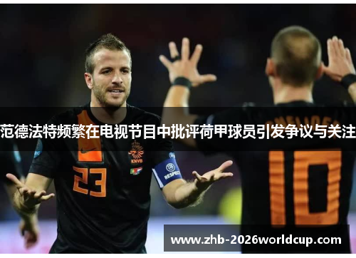 范德法特频繁在电视节目中批评荷甲球员引发争议与关注