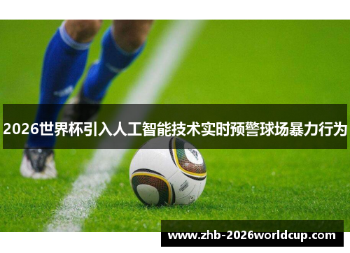 2026世界杯引入人工智能技术实时预警球场暴力行为