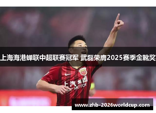 上海海港蝉联中超联赛冠军 武磊荣膺2025赛季金靴奖